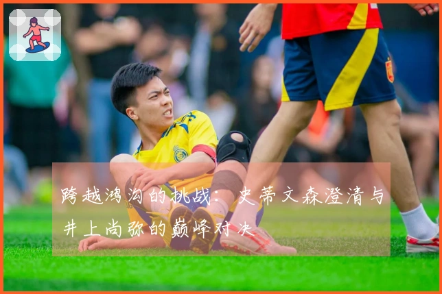 跨越鸿沟的挑战：史蒂文森澄清与井上尚弥的巅峰对决