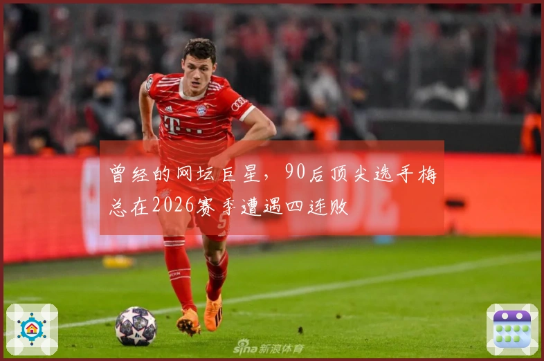 曾经的网坛巨星，90后顶尖选手梅总在2026赛季遭遇四连败
