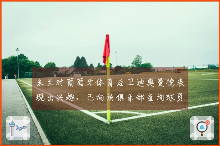 米兰对葡萄牙体育后卫迪奥曼德表现出兴趣，已向该俱乐部查询球员信息
