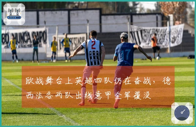 欧战舞台上英超四队仍在奋战，德西法各两队出线意甲全军覆没