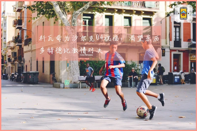 科瓦奇为沙尔克04祝福，渴望亲历多特德比激情对决
