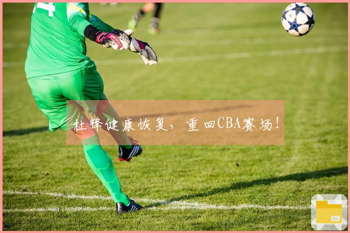 杜锋健康恢复，重回CBA赛场！