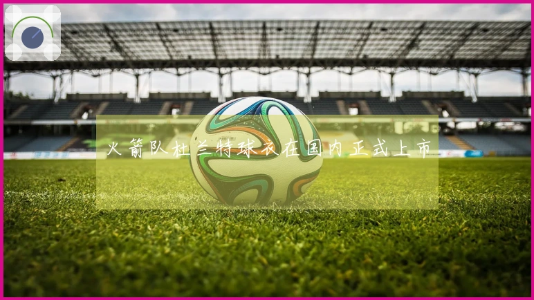 火箭队杜兰特球衣在国内正式上市