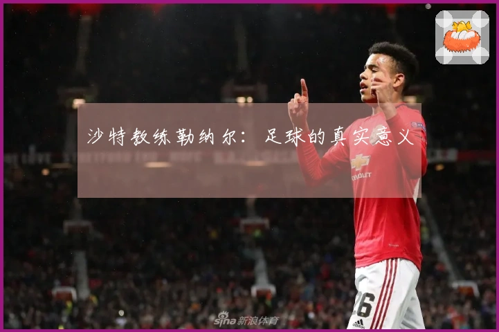 沙特教练勒纳尔：足球的真实意义