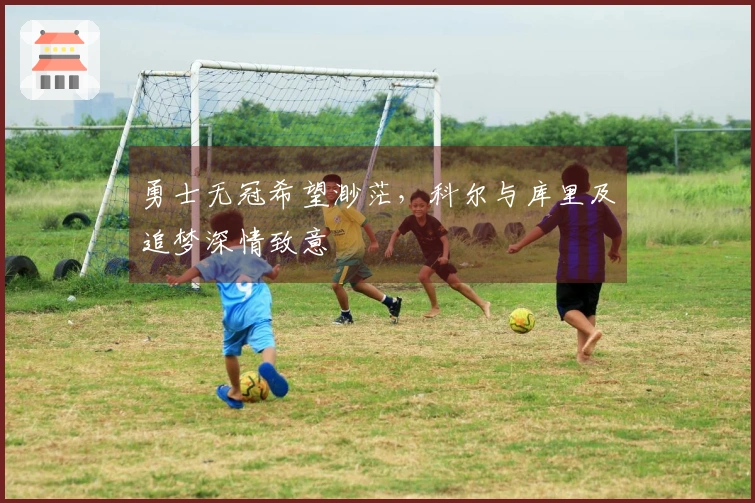 勇士无冠希望渺茫,科尔与库里及追梦深情致意