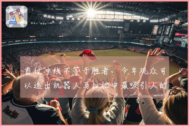 首位冲线不等于胜者，今年观众可以选出机器人马拉松中最吸引人的赛队姿态