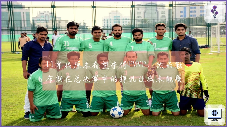 11年我原本有望夺得FMVP，然而勒布朗在总决赛中的挣扎让我未能履行领导责任