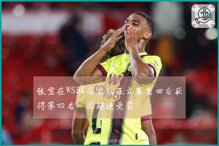 张雪在WSBK荷兰站正式赛首回合获得第四名，因超速受罚