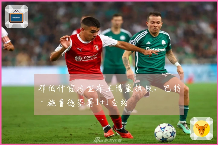 邓伯什官方宣布王博豪执教，巴特·施鲁德签署1+1合约