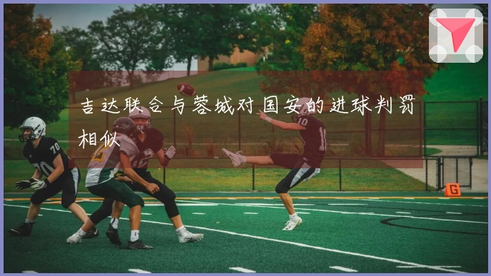 吉达联合与蓉城对国安的进球判罚相似