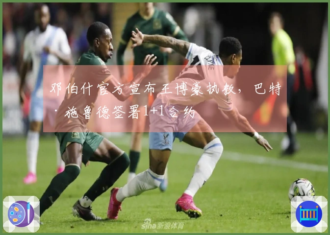 邓伯什官方宣布王博豪执教，巴特·施鲁德签署1+1合约