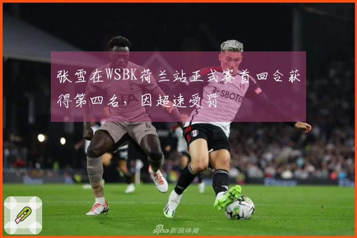 张雪在WSBK荷兰站正式赛首回合获得第四名，因超速受罚